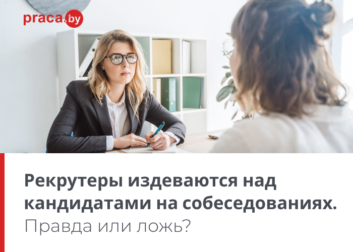 частные извращения Рекрутеры издеваются над кандидатами на собеседованиях. Правда или ложь?
